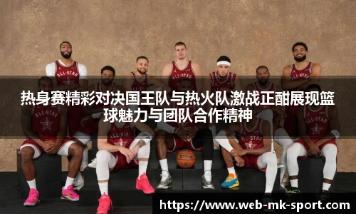热身赛精彩对决国王队与热火队激战正酣展现篮球魅力与团队合作精神