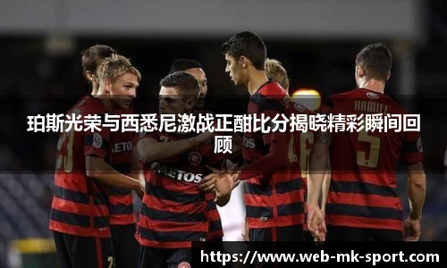 珀斯光荣与西悉尼激战正酣比分揭晓精彩瞬间回顾