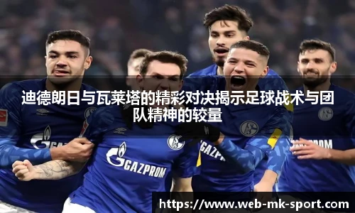 迪德朗日与瓦莱塔的精彩对决揭示足球战术与团队精神的较量