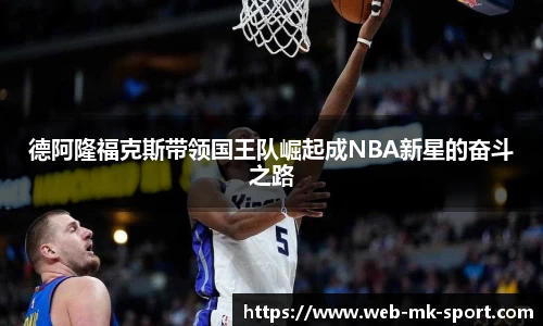 德阿隆福克斯带领国王队崛起成NBA新星的奋斗之路