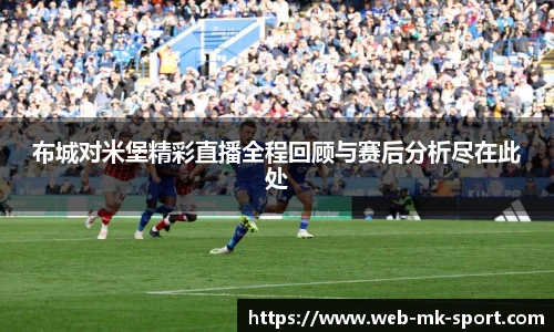 布城对米堡精彩直播全程回顾与赛后分析尽在此处